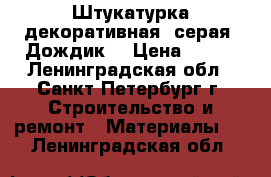 Штукатурка декоративная  серая  Дождик  › Цена ­ 224 - Ленинградская обл., Санкт-Петербург г. Строительство и ремонт » Материалы   . Ленинградская обл.